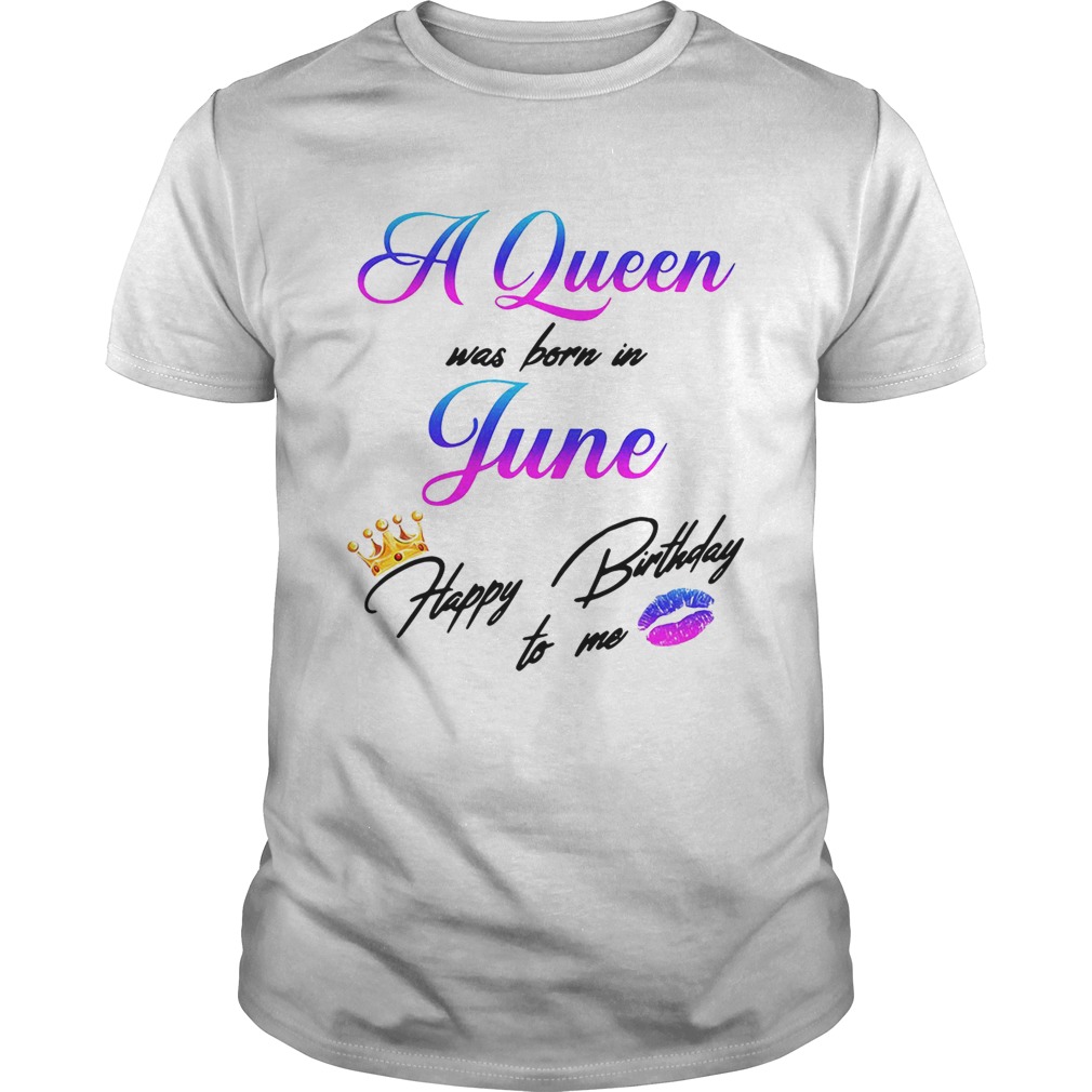 A Queen was born in June happy birthday to me shirt