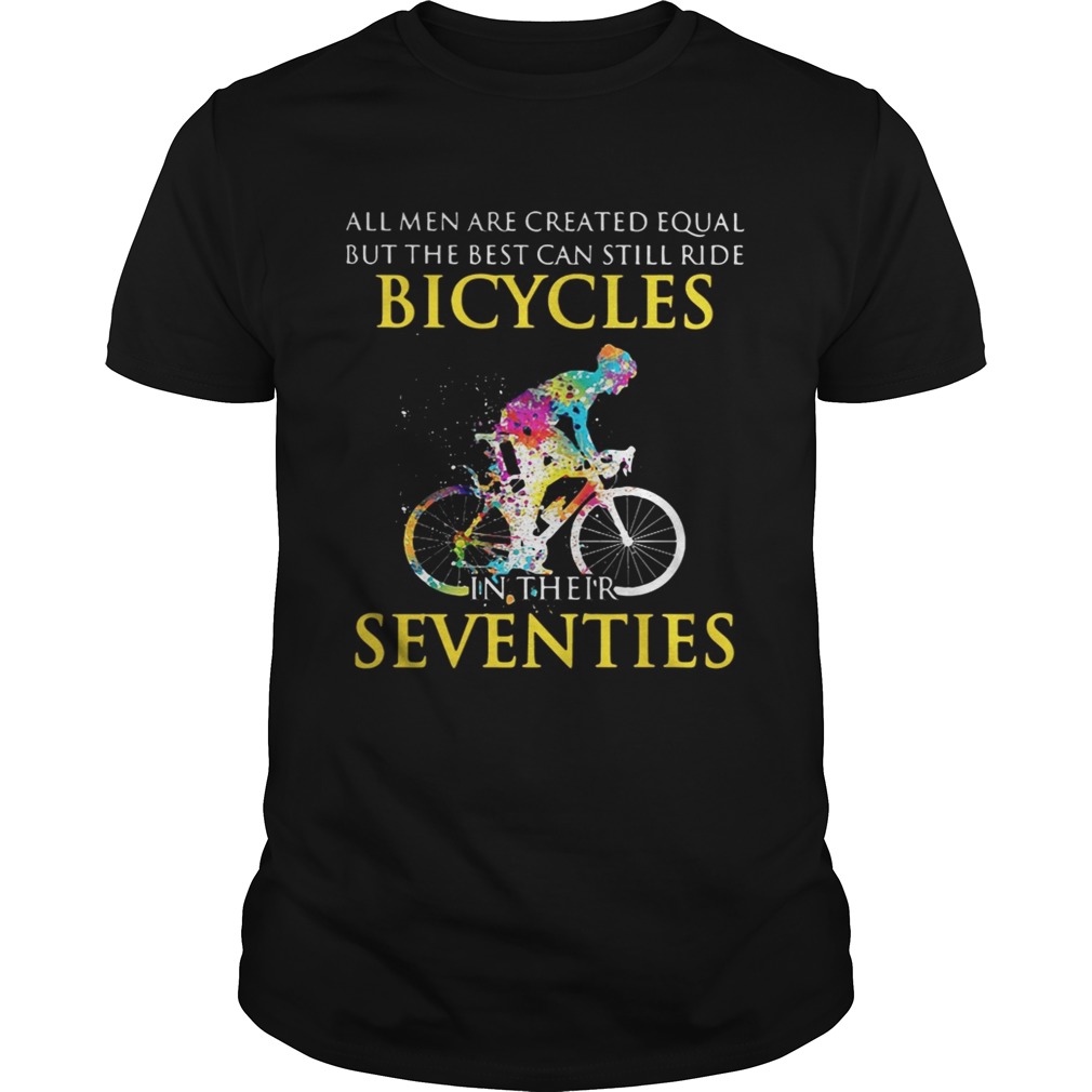 All men are created equal but only the best can still ride bicycles shirt