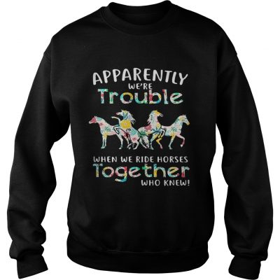Apparently were trouble when we ride Horses together who knew Sweater