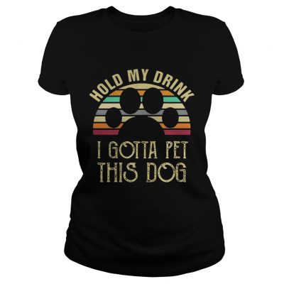 Best Vintage Hold my drink I gotta pet this dog Ladies Tee