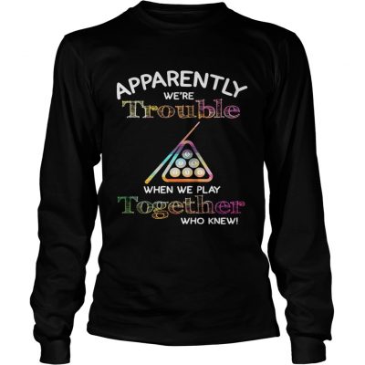 Billiard apparently were trouble when we play together who knew Longsleeve Tee