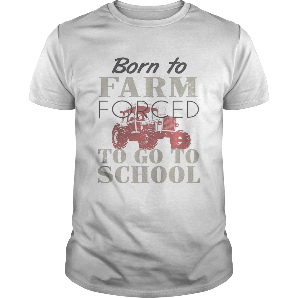 Born To Farm Forced To Go To School Shirt