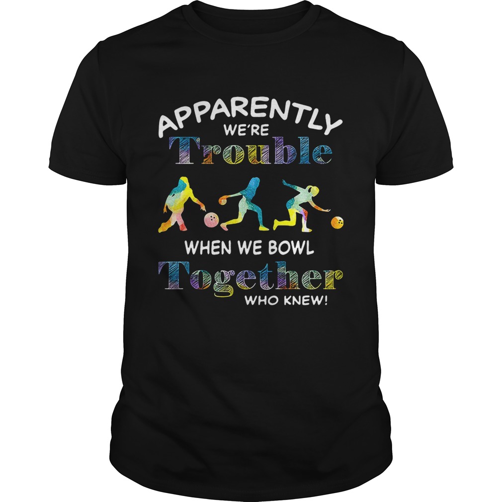 Bowling apparently we’re trouble when we bowl together who knew shirt