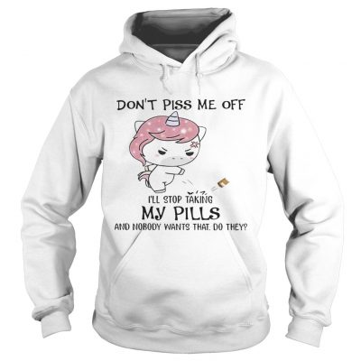 Dont Piss Me Off Ill Stop Taking My Pills And Nobody Wants That Do They Unicorn Hoodie