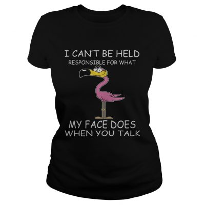 Flamingo I Cant Be Held Responsible For What My Face Does When You Talk Ladies Tee