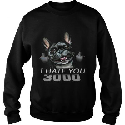 French Bulldog I Hate You 3000 Sweatshirt