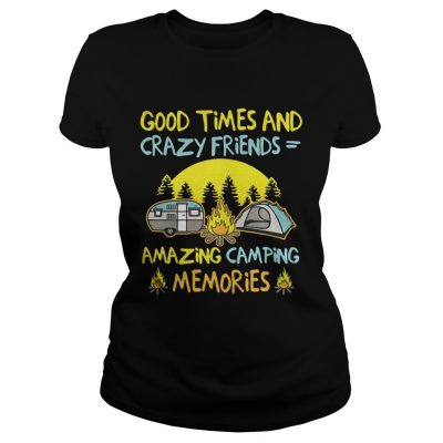 Good times and crazy friends amazing camping memories Ladies tee