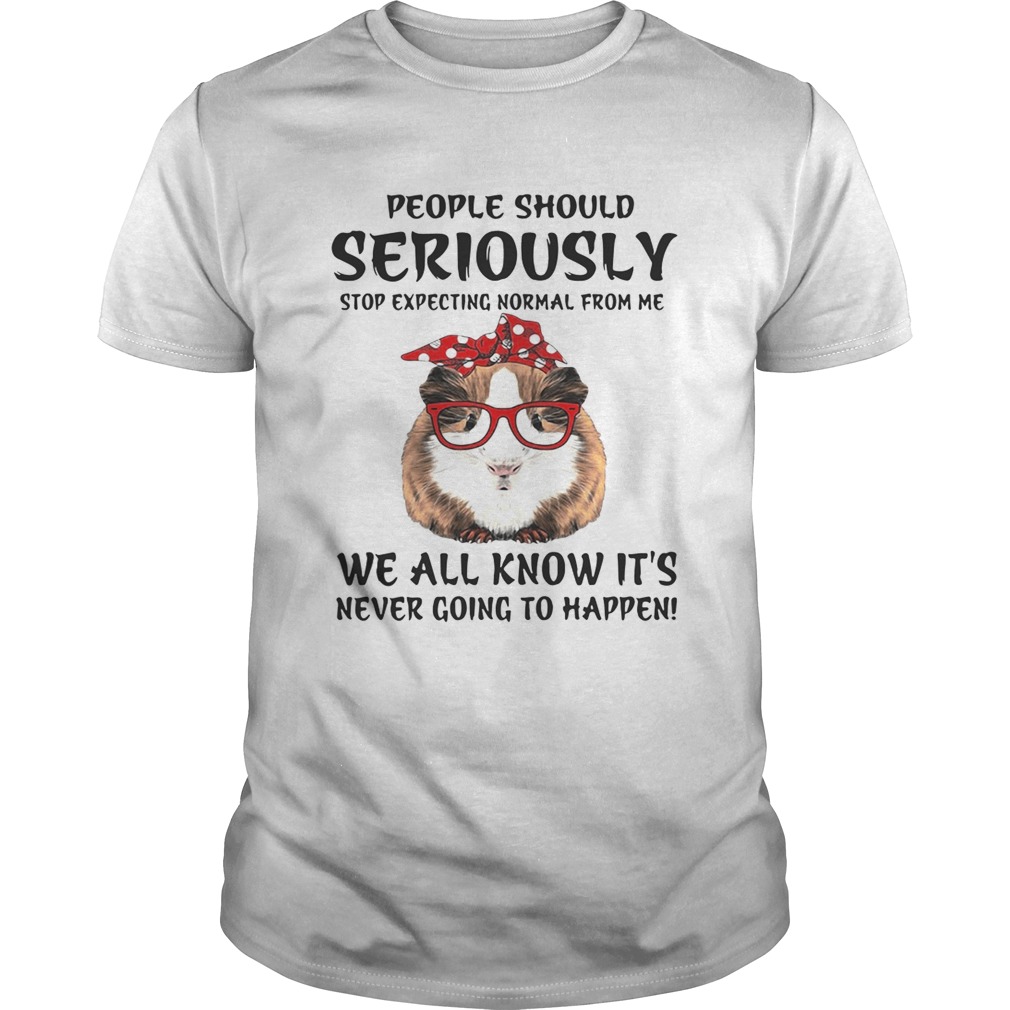 Guinea pig people should seriously stop expecting normal from me we all know it’s never going to happen shirt