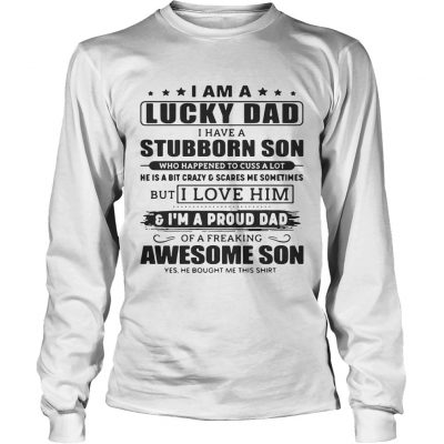 I Am A Lucky Dad I Have A Stubborn Son Longsleeve Tee