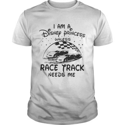 I am a Disney princess unless race track needs me Unisex Shirt