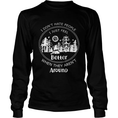 I dont hate people I just feel better when they arent around Longsleeve Tee