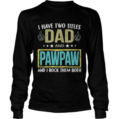 I have two titles dad and pawpaw and I rock them both Longsleeve Tee