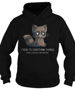 I tend to overthink things maybe I shouldnt have said that Hoodie
