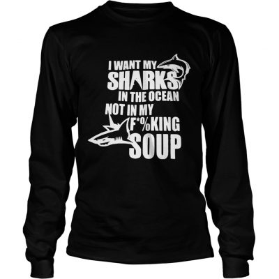 I want my sharks in the ocean not in my fucking soup Longsleeve Tee