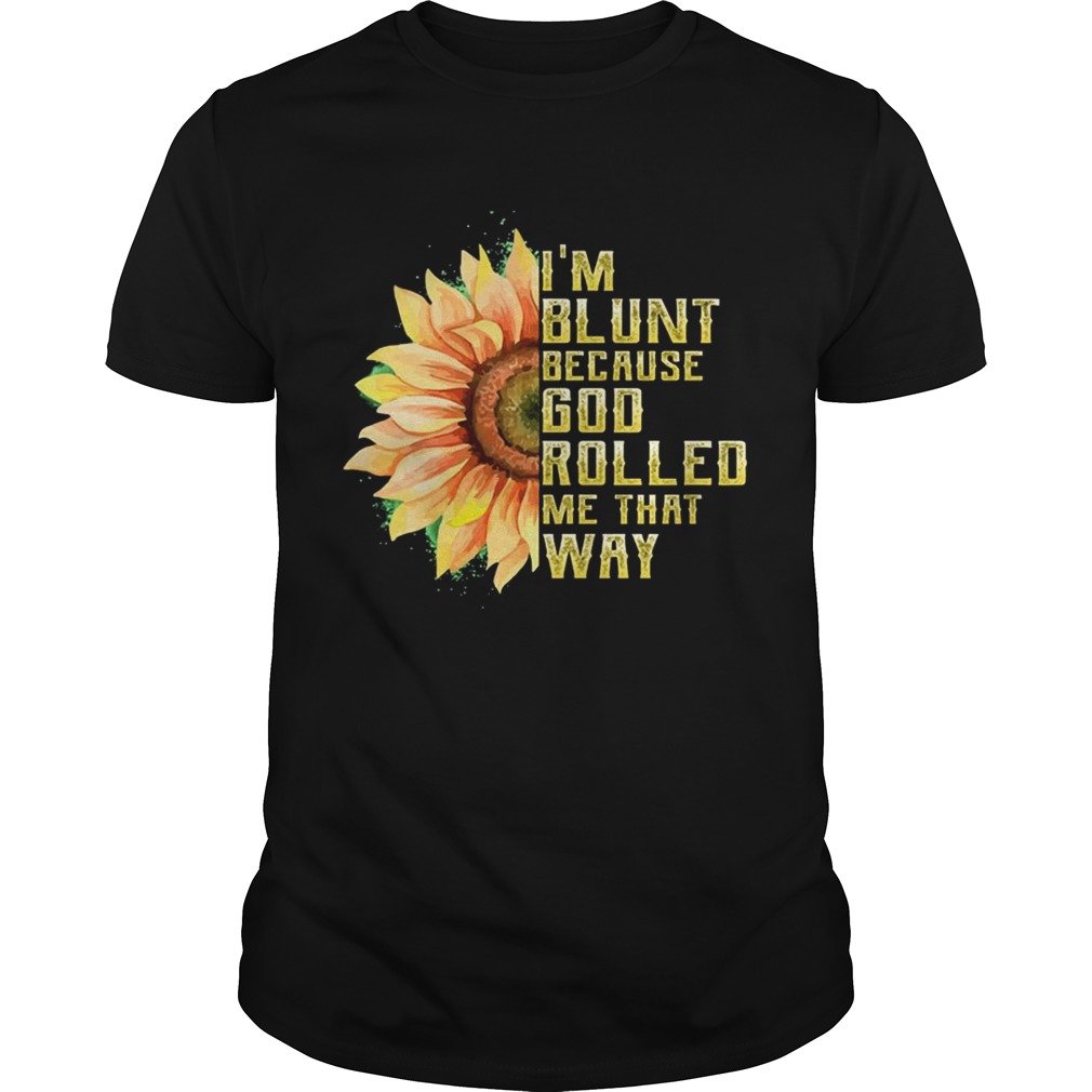 I’m Blunt Because God Rolled Me That Way T-shirt Sunflower