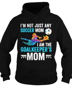 Im not just any soccer mom I am the goalkeepers mom Hoodie