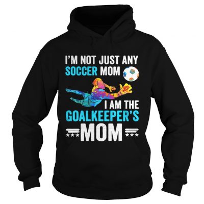 Im not just any soccer mom I am the goalkeepers mom Hoodie