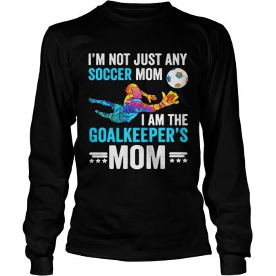 Im not just any soccer mom I am the goalkeepers mom Longsleeve Tee