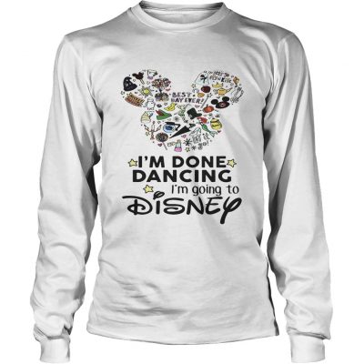 Mickey Mouse Im done dancing Im going to Disney Longsleeve Tee