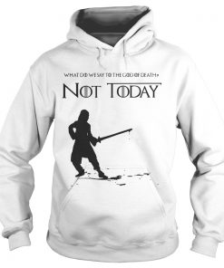 Not Today Shirt What Do We Say To The God Of Death Hoodie