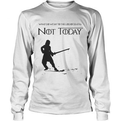 Not Today Shirt What Do We Say To The God Of Death Longsleeve Tee