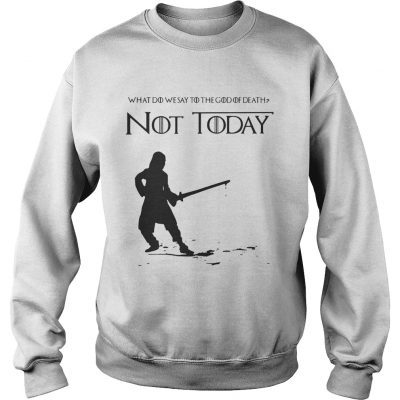 Not Today Shirt What Do We Say To The God Of Death Sweater