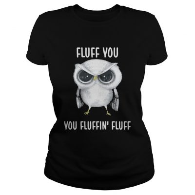 Owl Fluff you you fluffin fluff Ladies Tee