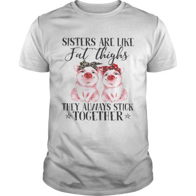 Pig Sisters are like fat thighs they always stick together Unisex Shirt