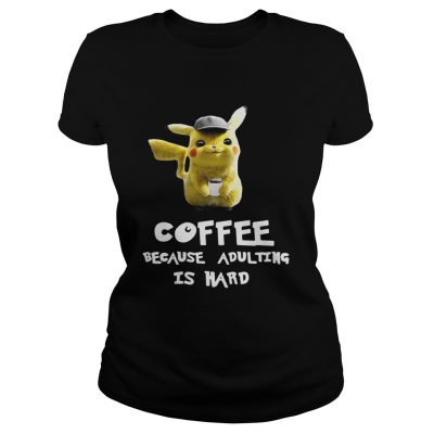 Pikachu coffee because adulting is hard Ladies TEe