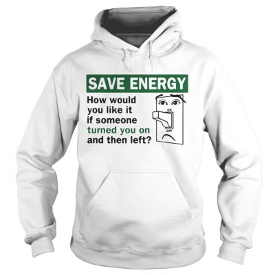 Save energy how would you like it if someone turned you on and then left Hoodie