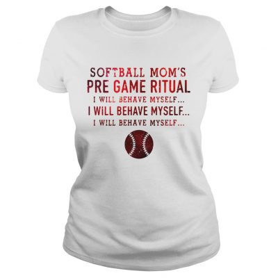 Softball moms pre game ritual I will behave myself Ladies Tee