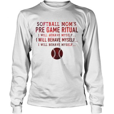 Softball moms pre game ritual I will behave myself Longsleeve Tee