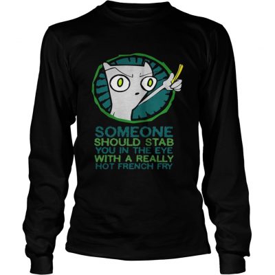 Someone should stab you in the eye with a really hot french fry Longsleeve Tee