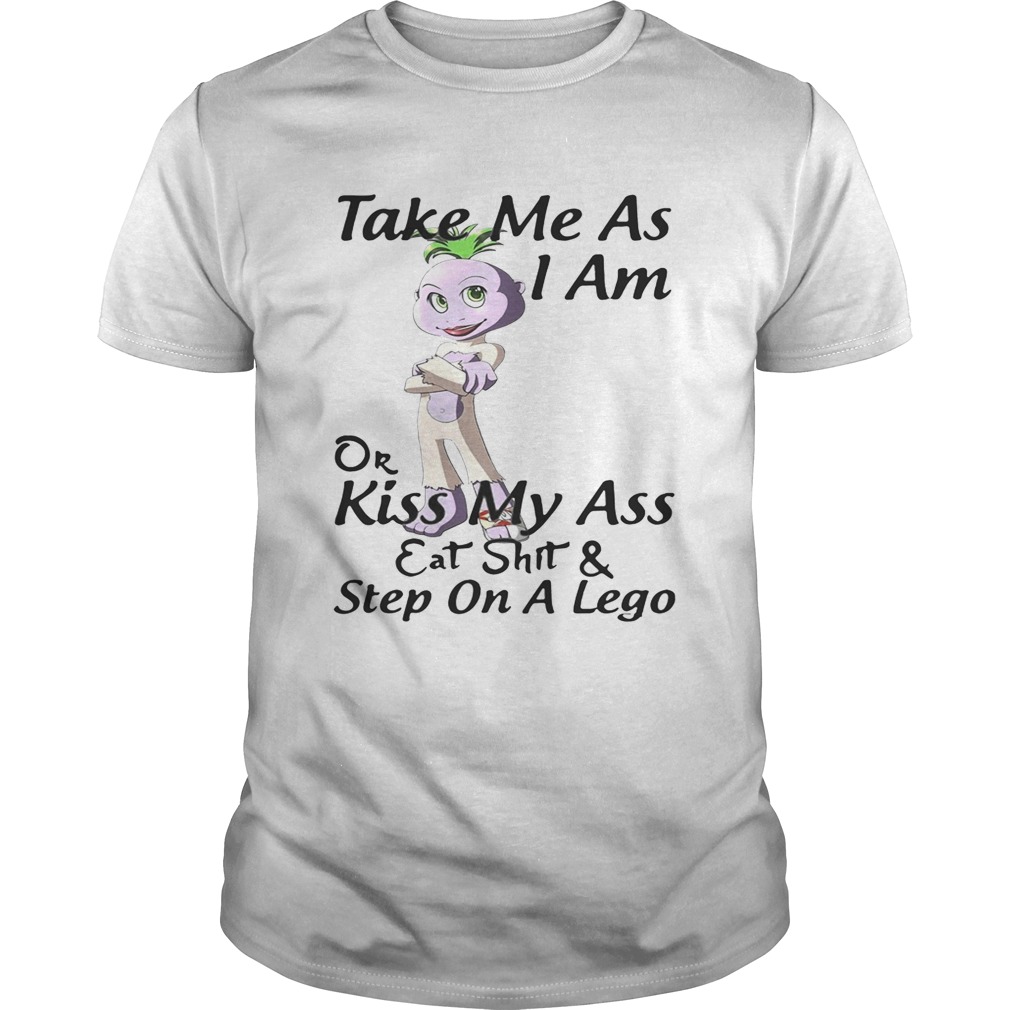 Take me as I am or kiss my ass eat shit and step on a lego shirt