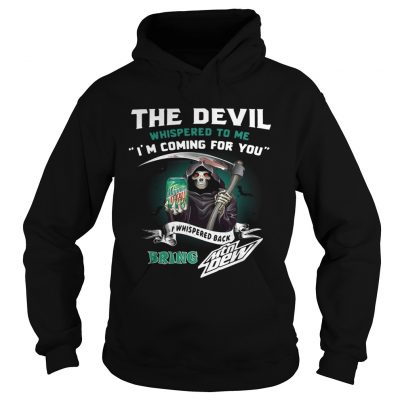 The devil whispered to me Im coming for you I whispered back bring Mtn Dew Hoodie