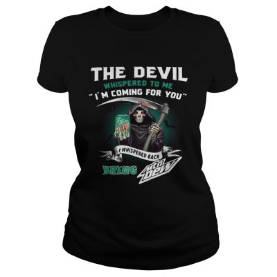 The devil whispered to me Im coming for you I whispered back bring Mtn Dew Ladies Tee