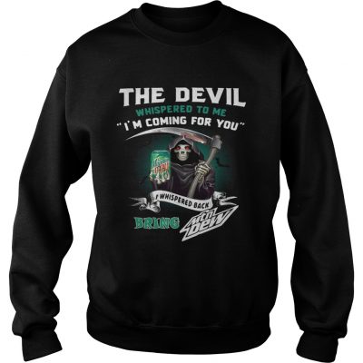The devil whispered to me Im coming for you I whispered back bring Mtn Dew Sweater