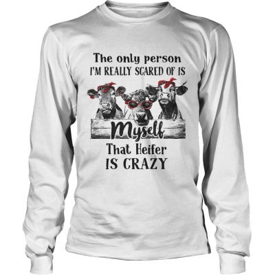 The only person Im really scared of is myself that heifer is crazy Longsleeve Tee