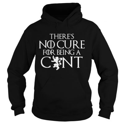Theres no cure for being a cunt Game of Thrones Hoodie