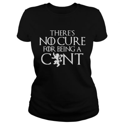 Theres no cure for being a cunt Game of Thrones Ladies Tee