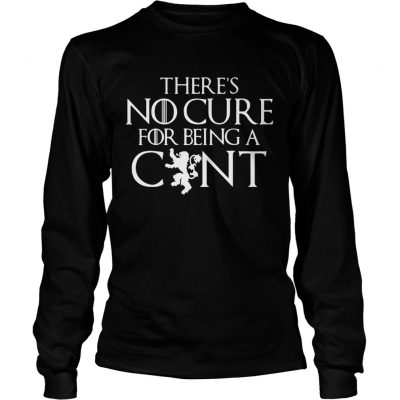 Theres no cure for being a cunt Game of Thrones Longsleeve Tee