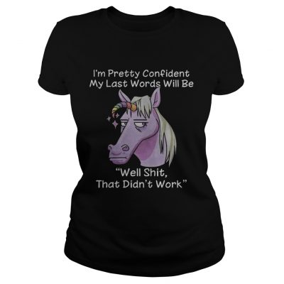 Unicorn Im pretty confident my last words will be well shit that didnt work Ladies Tee