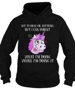 Unicorn not to brag or anything but I can forget what Im doing while im doing it Hoodie