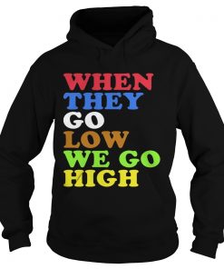When They Go Low We Go High Hoodie