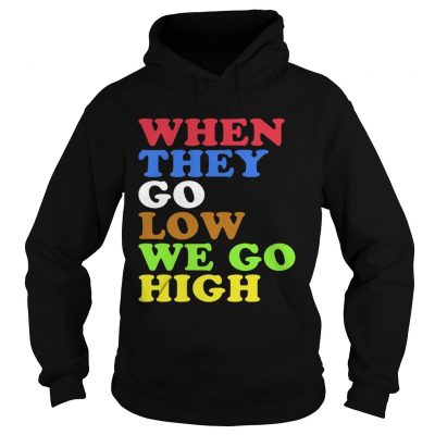 When They Go Low We Go High Hoodie