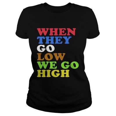 When They Go Low We Go High Ladies Tee
