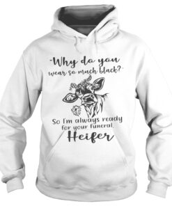 Why do you wear so much black so Im always ready for your funeral heifer Hoodie