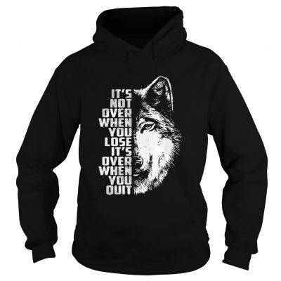 Wolf its not over when you lose its over when you quit Hoodie