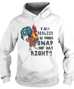 Yall Realize Im Gonna Snap One Day Right Chicken Hoodie