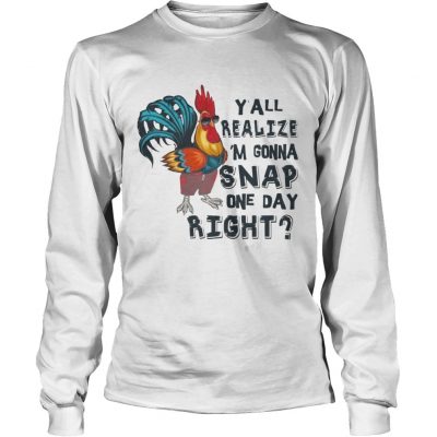 Yall Realize Im Gonna Snap One Day Right Chicken Longsleeve Tee